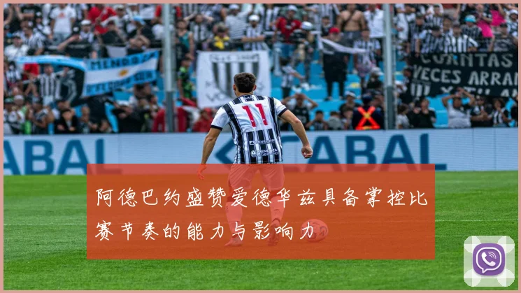 阿德巴约盛赞爱德华兹具备掌控比赛节奏的能力与影响力