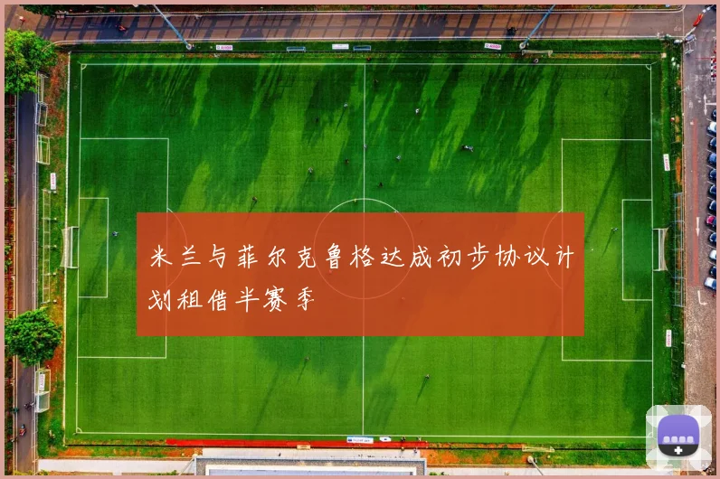米兰与菲尔克鲁格达成初步协议计划租借半赛季