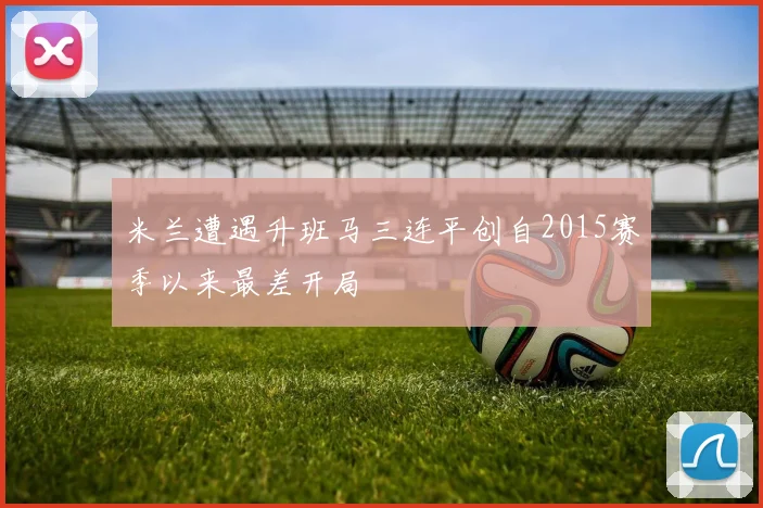 米兰遭遇升班马三连平创自2015赛季以来最差开局