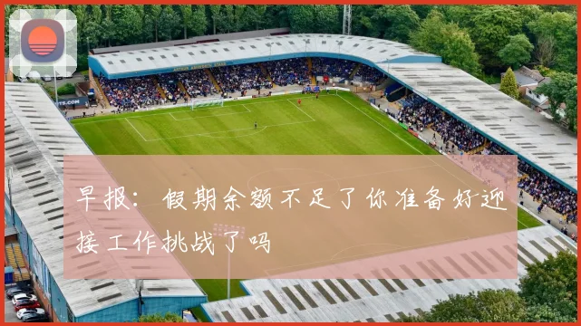 早报：假期余额不足了你准备好迎接工作挑战了吗