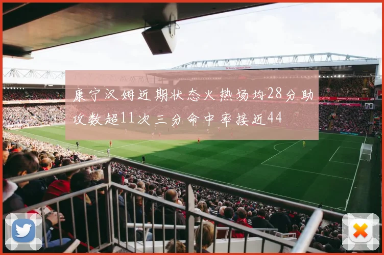 康宁汉姆近期状态火热场均28分助攻数超11次三分命中率接近44