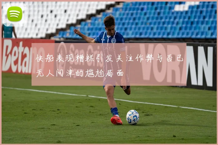 快船表现糟糕引发关注作弊与否已无人问津的尴尬局面