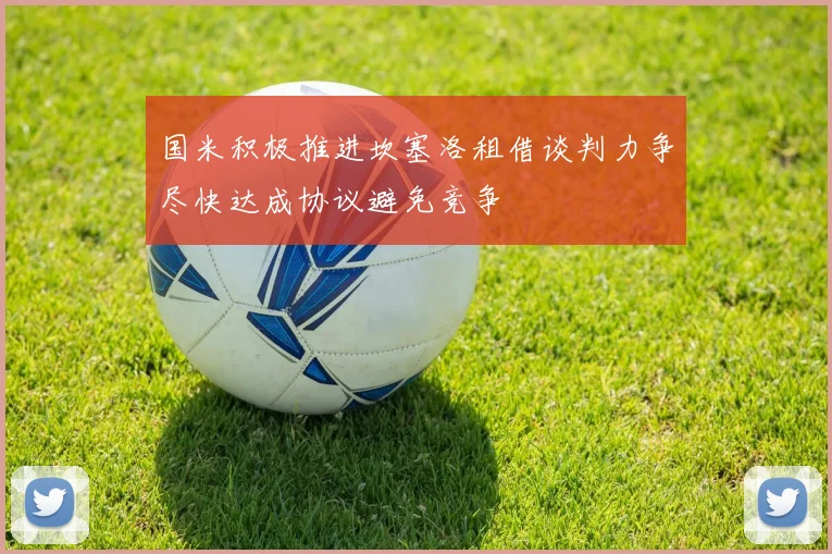 国米积极推进坎塞洛租借谈判力争尽快达成协议避免竞争