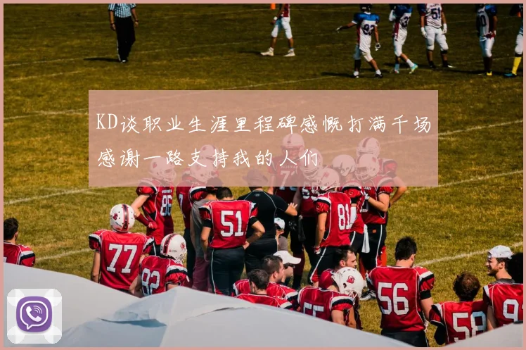 KD谈职业生涯里程碑感慨打满千场感谢一路支持我的人们