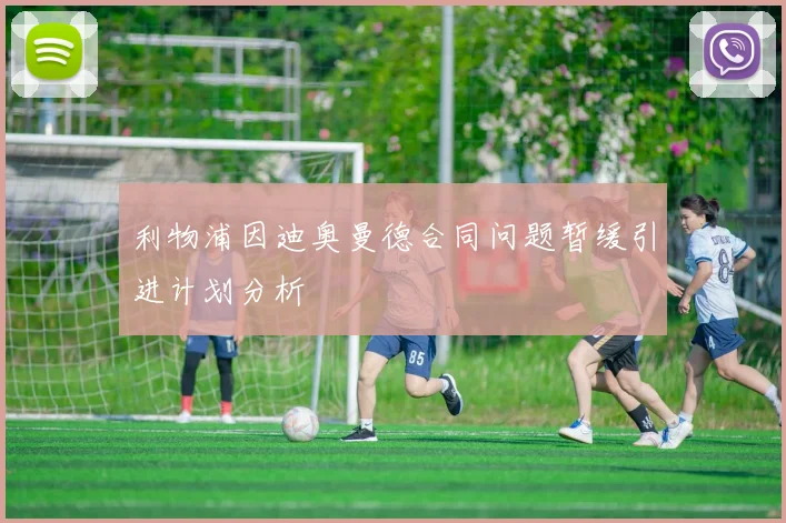 利物浦因迪奥曼德合同问题暂缓引进计划分析