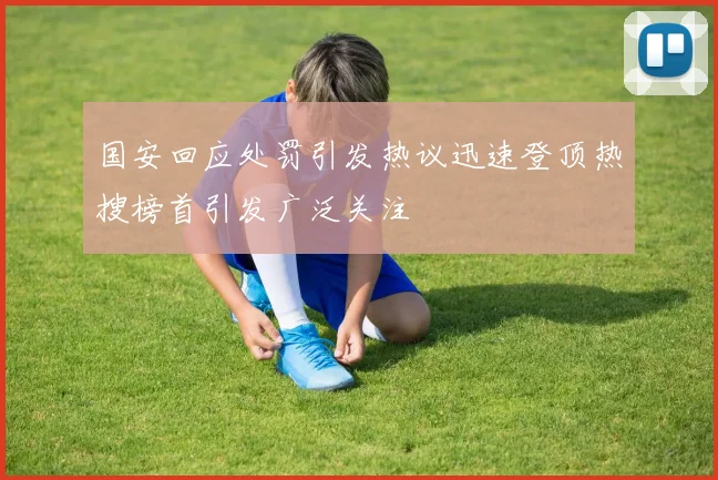 国安回应处罚引发热议迅速登顶热搜榜首引发广泛关注