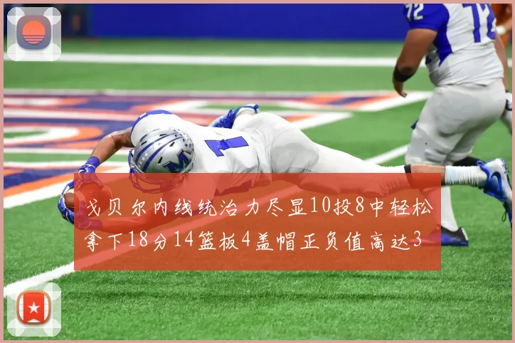 戈贝尔内线统治力尽显10投8中轻松拿下18分14篮板4盖帽正负值高达32