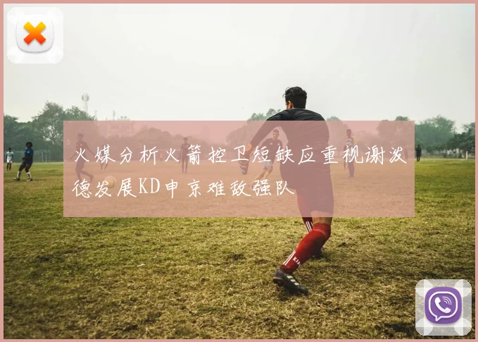 火媒分析火箭控卫短缺应重视谢泼德发展KD申京难敌强队